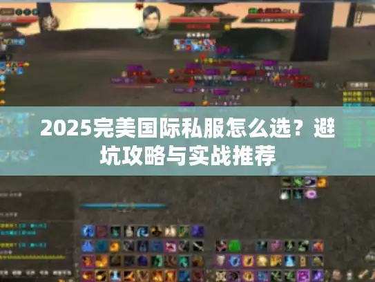 2025完美国际私服怎么选？避坑攻略与实战推荐