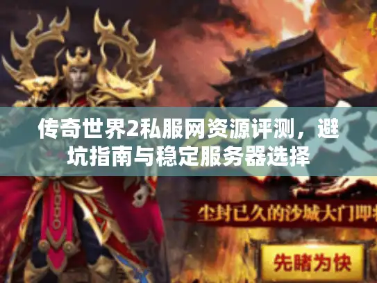 传奇世界2私服网资源评测，避坑指南与稳定服务器选择