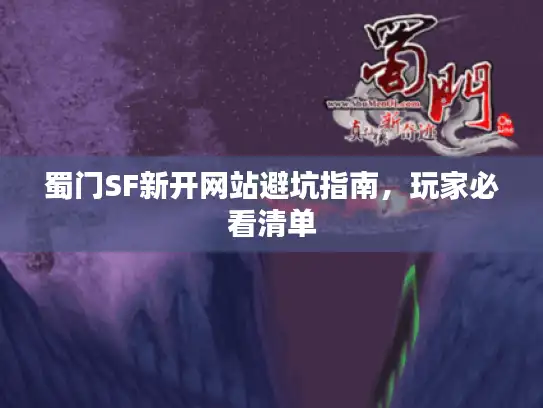 蜀门SF新开网站避坑指南，玩家必看清单