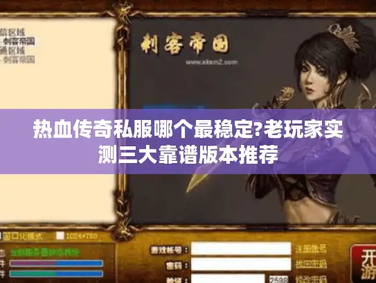 热血传奇私服哪个最稳定?老玩家实测三大靠谱版本推荐