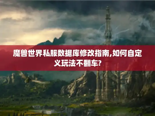 魔兽世界私服数据库修改指南,如何自定义玩法不翻车? 魔兽世界私服数据库修改指南,如何自定义玩法不翻车?