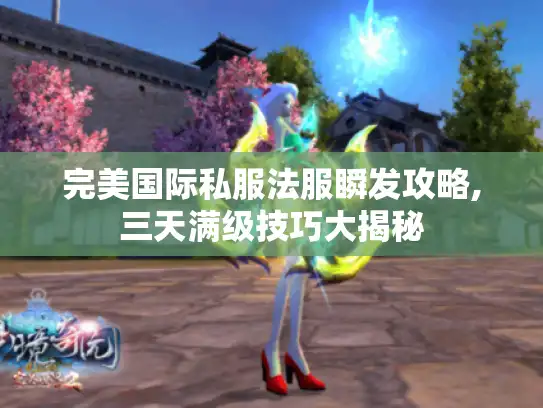 完美国际私服法服瞬发攻略,三天满级技巧大揭秘