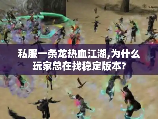 私服一条龙热血江湖,为什么玩家总在找稳定版本?