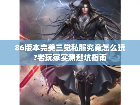 86版本完美三觉私服究竟怎么玩?老玩家实测避坑指南