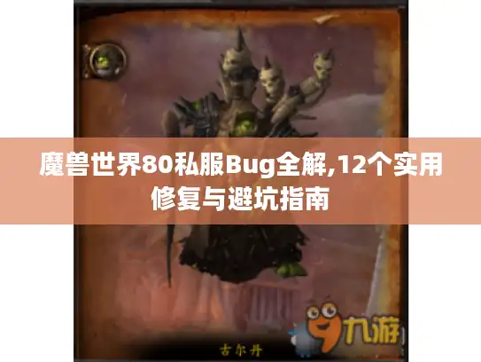 魔兽世界80私服Bug全解,12个实用修复与避坑指南