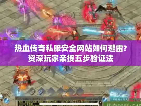 热血传奇私服安全网站如何避雷?资深玩家亲授五步验证法 热血传奇私服安全网站如何避雷?资深玩家亲授五步验证法