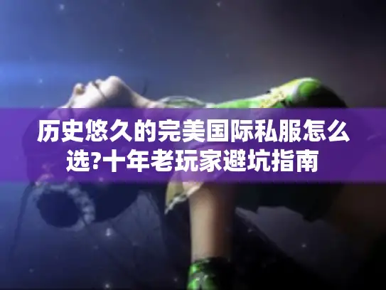 历史悠久的完美国际私服怎么选?十年老玩家避坑指南