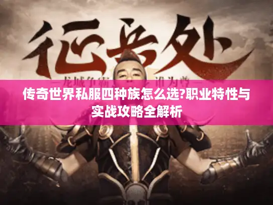 传奇世界私服四种族怎么选?职业特性与实战攻略全解析