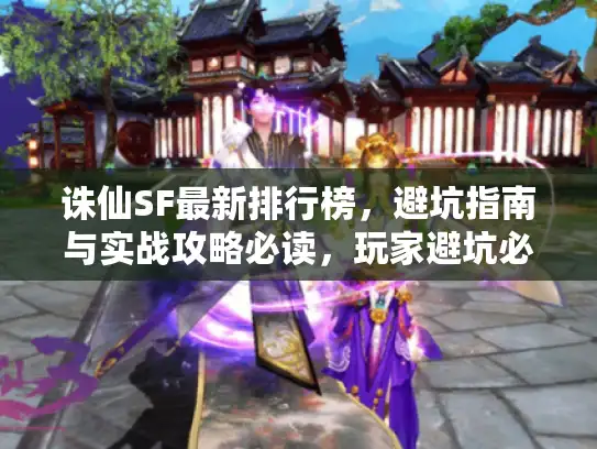 诛仙SF最新排行榜，避坑指南与实战攻略必读，玩家避坑必备，诛仙端游SF排行榜与实战攻略最新发布