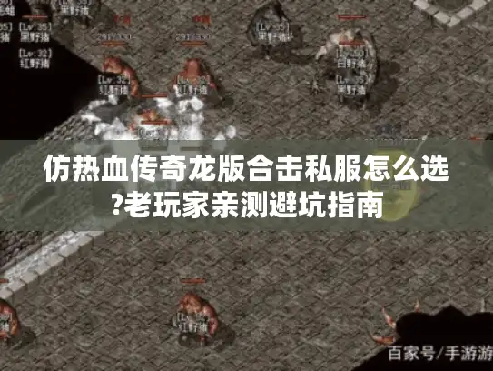 仿热血传奇龙版合击私服怎么选?老玩家亲测避坑指南 仿热血传奇龙版合击私服怎么选?老玩家亲测避坑指南