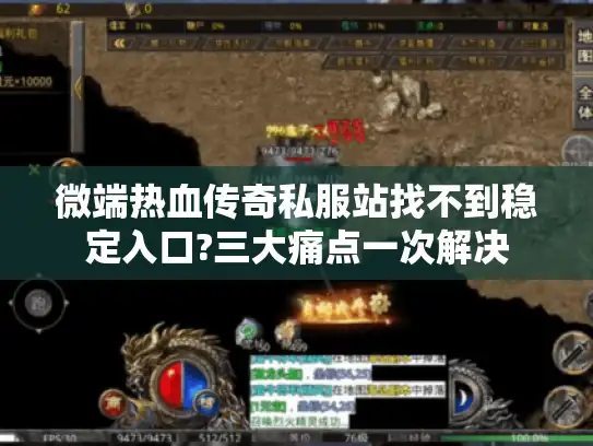 微端热血传奇私服站找不到稳定入口?三大痛点一次解决 微端热血传奇私服站找不到稳定入口?三大痛点一次解决