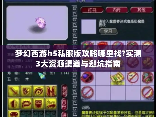 梦幻西游h5私服版攻略哪里找?实测3大资源渠道与避坑指南 梦幻西游h5私服版攻略哪里找?实测3大资源渠道与避坑指南