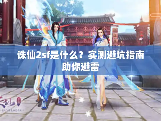 诛仙2sf是什么?实测避坑指南助你避雷 诛仙2sf是什么?实测避坑指南助你避雷