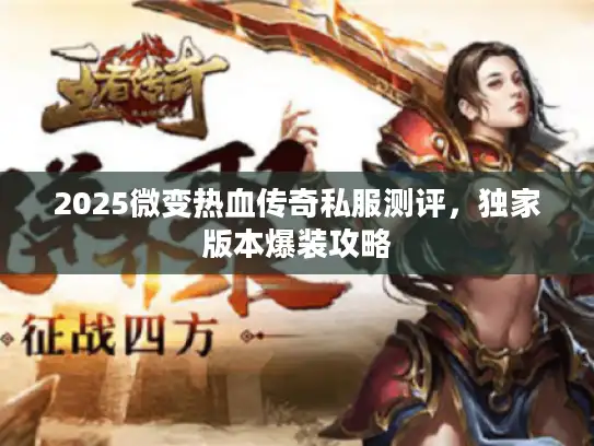 2025微变热血传奇私服测评，独家版本爆装攻略