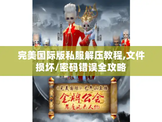 完美国际版私服解压教程,文件损坏/密码错误全攻略
