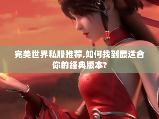 完美世界私服推荐,如何找到最适合你的经典版本?