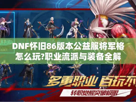 DNF怀旧86版本公益服将军格怎么玩?职业流派与装备全解析