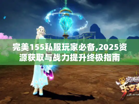 完美155私服玩家必备,2025资源获取与战力提升终极指南