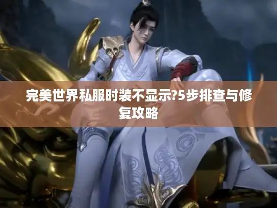 完美世界私服时装不显示?5步排查与修复攻略