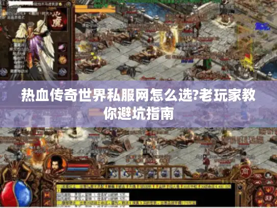 热血传奇世界私服网怎么选?老玩家教你避坑指南