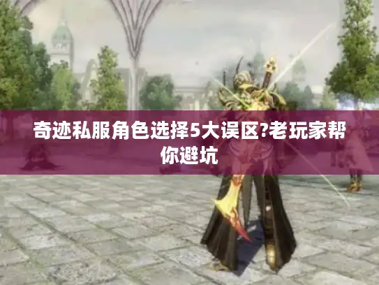 奇迹私服角色选择5大误区?老玩家帮你避坑