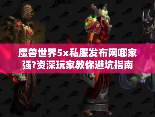 魔兽世界5x私服发布网哪家强?资深玩家教你避坑指南