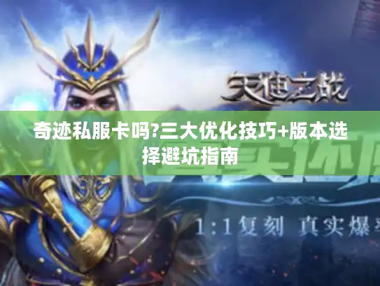 奇迹私服卡吗?三大优化技巧+版本选择避坑指南