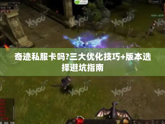 奇迹私服卡吗?三大优化技巧+版本选择避坑指南
