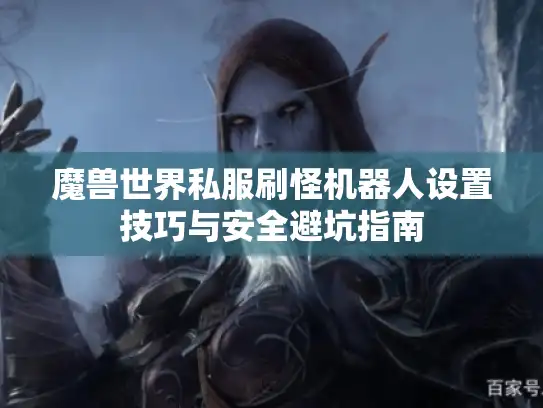 魔兽世界私服刷怪机器人设置技巧与安全避坑指南