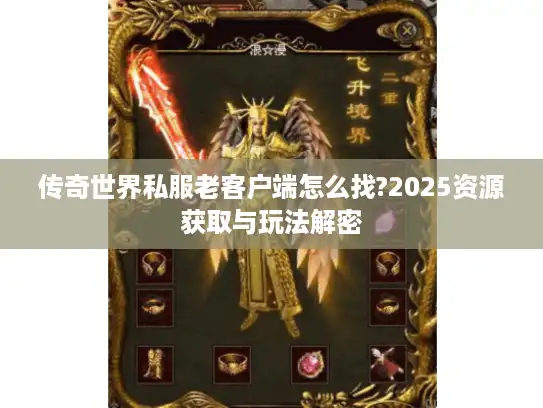 传奇世界私服老客户端怎么找?2025资源获取与玩法解密