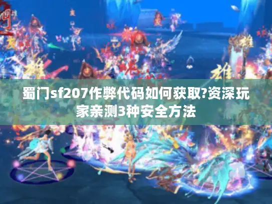 蜀门sf207作弊代码如何获取?资深玩家亲测3种安全方法