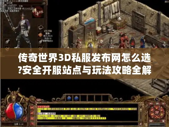 传奇世界3D私服发布网怎么选?安全开服站点与玩法攻略全解析 传奇世界3D私服发布网怎么选?安全开服站点与玩法攻略全解析