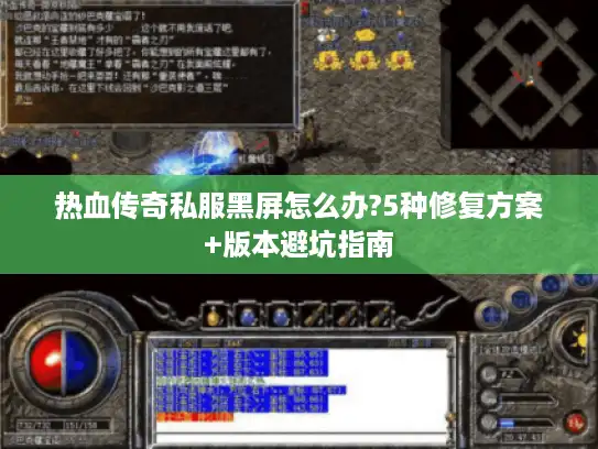 热血传奇私服黑屏怎么办?5种修复方案+版本避坑指南