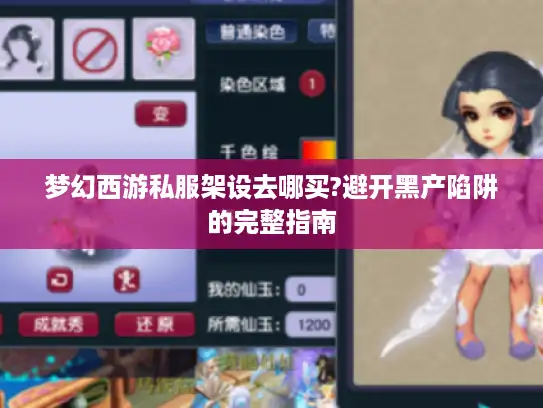 梦幻西游私服架设去哪买?避开黑产陷阱的完整指南 梦幻西游私服架设去哪买?避开黑产陷阱的完整指南