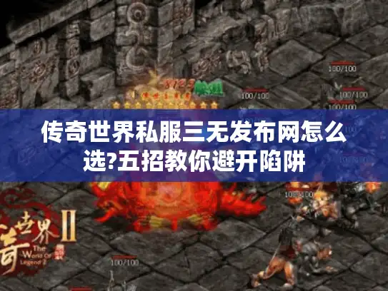 传奇世界私服三无发布网怎么选?五招教你避开陷阱