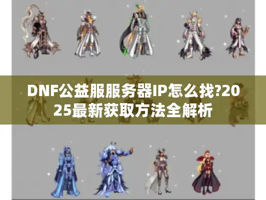 DNF公益服服务器IP怎么找?2025最新获取方法全解析