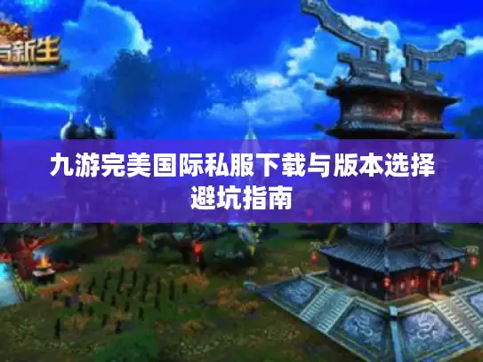 九游完美国际私服下载与版本选择避坑指南