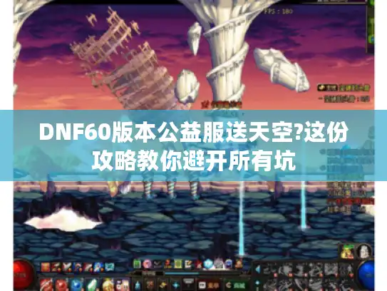 DNF60版本公益服送天空?这份攻略教你避开所有坑