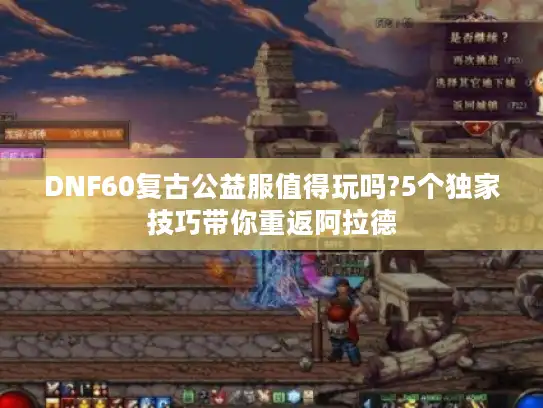 DNF60复古公益服值得玩吗?5个独家技巧带你重返阿拉德