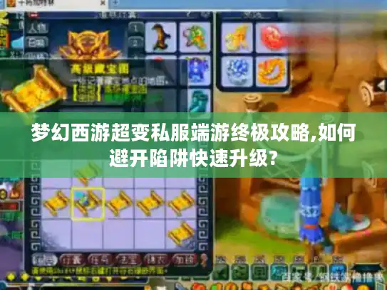 梦幻西游超变私服端游终极攻略,如何避开陷阱快速升级?