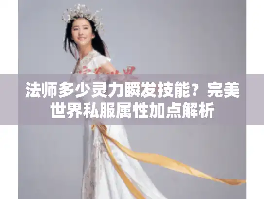 法师多少灵力瞬发技能？完美世界私服属性加点解析