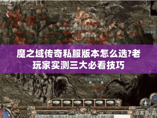 魔之域传奇私服版本怎么选?老玩家实测三大必看技巧 魔之域传奇私服版本怎么选?老玩家实测三大必看技巧