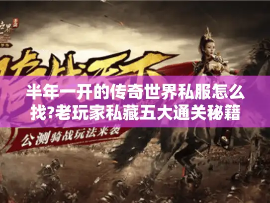 半年一开的传奇世界私服怎么找?老玩家私藏五大通关秘籍