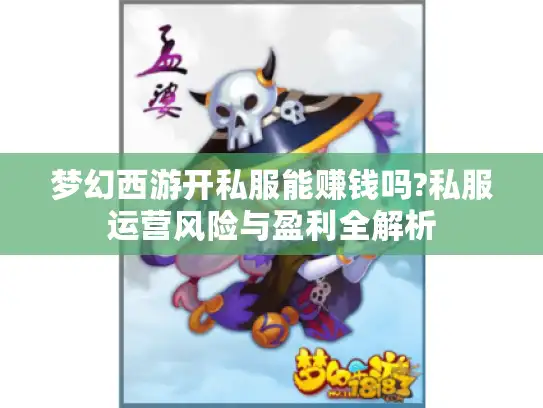 梦幻西游开私服能赚钱吗?私服运营风险与盈利全解析