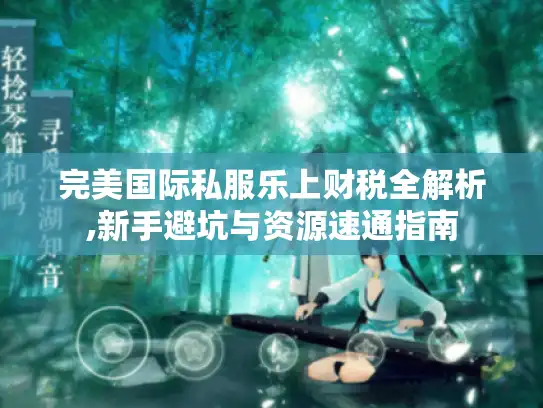 完美国际私服乐上财税全解析,新手避坑与资源速通指南