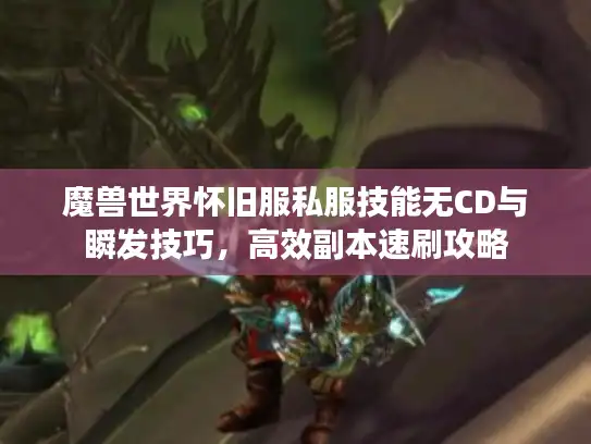 魔兽世界怀旧服私服技能无CD与瞬发技巧，高效副本速刷攻略