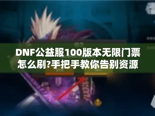 DNF公益服100版本无限门票怎么刷?手把手教你告别资源焦虑