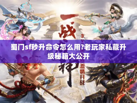 蜀门sf秒升命令怎么用?老玩家私藏升级秘籍大公开