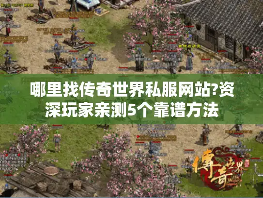 哪里找传奇世界私服网站?资深玩家亲测5个靠谱方法 哪里找传奇世界私服网站?资深玩家亲测5个靠谱方法