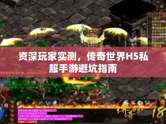 资深玩家实测，传奇世界H5私服手游避坑指南